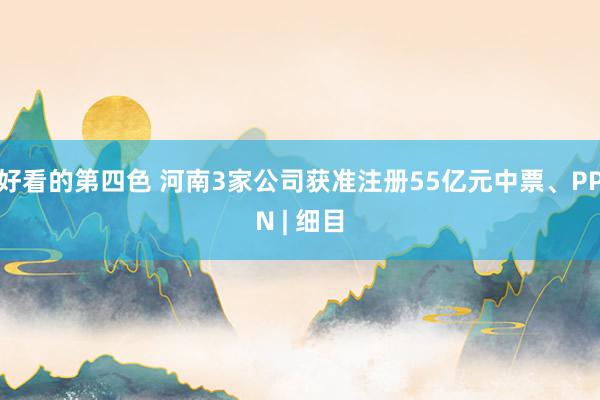 好看的第四色 河南3家公司获准注册55亿元中票、PPN | 细目