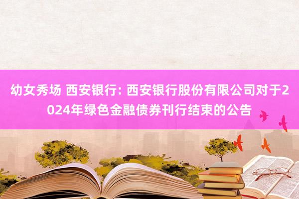 幼女秀场 西安银行: 西安银行股份有限公司对于2024年绿色金融债券刊行结束的公告