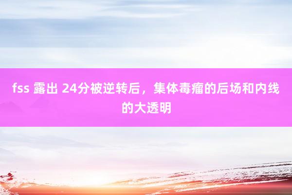fss 露出 24分被逆转后，集体毒瘤的后场和内线的大透明