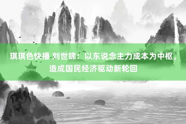 琪琪色快播 刘世锦：以东说念主力成本为中枢，造成国民经济驱动新轮回