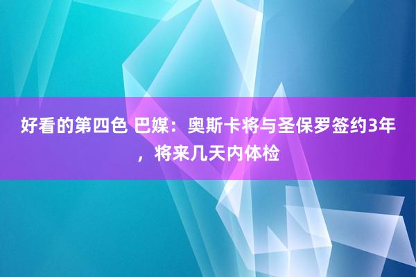 好看的第四色 巴媒：奥斯卡将与圣保罗签约3年，将来几天内体检