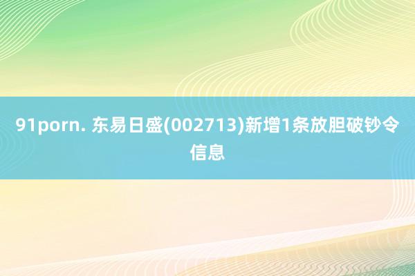 91porn. 东易日盛(002713)新增1条放胆破钞令信息