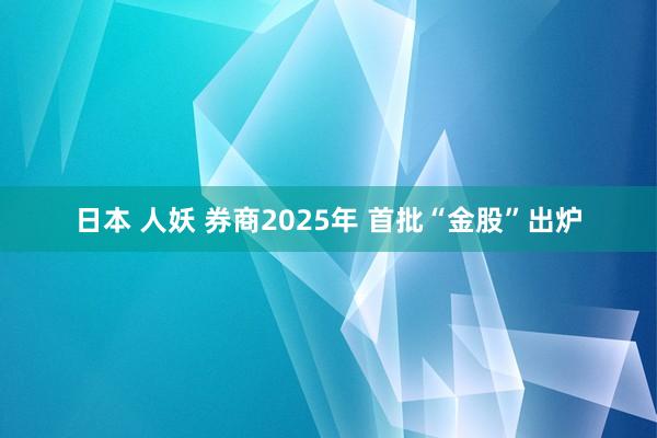 日本 人妖 券商2025年 首批“金股”出炉