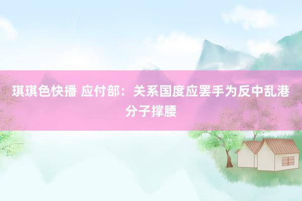 琪琪色快播 应付部：关系国度应罢手为反中乱港分子撑腰