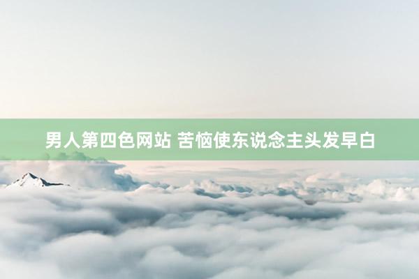男人第四色网站 苦恼使东说念主头发早白