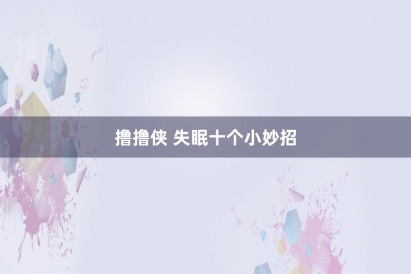 撸撸侠 失眠十个小妙招