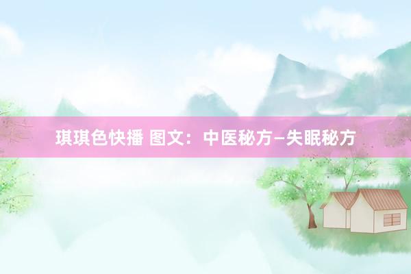 琪琪色快播 图文：中医秘方—失眠秘方