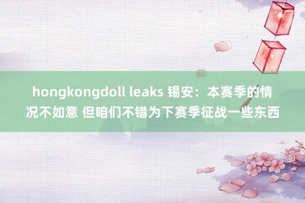 hongkongdoll leaks 锡安：本赛季的情况不如意 但咱们不错为下赛季征战一些东西