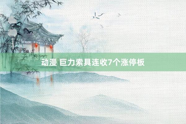 动漫 巨力索具连收7个涨停板
