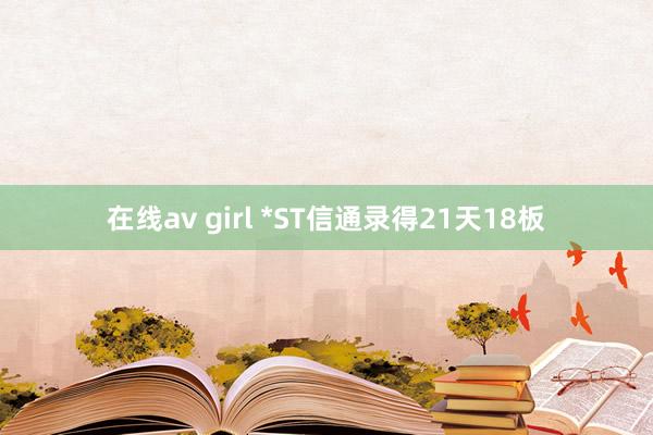 在线av girl *ST信通录得21天18板