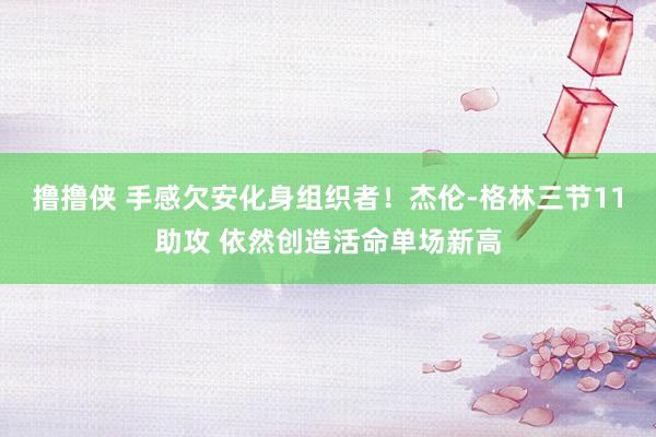 撸撸侠 手感欠安化身组织者！杰伦-格林三节11助攻 依然创造活命单场新高