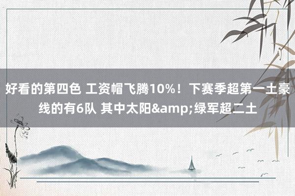 好看的第四色 工资帽飞腾10%！下赛季超第一土豪线的有6队 其中太阳&绿军超二土