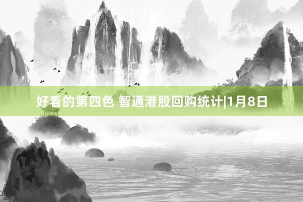 好看的第四色 智通港股回购统计|1月8日