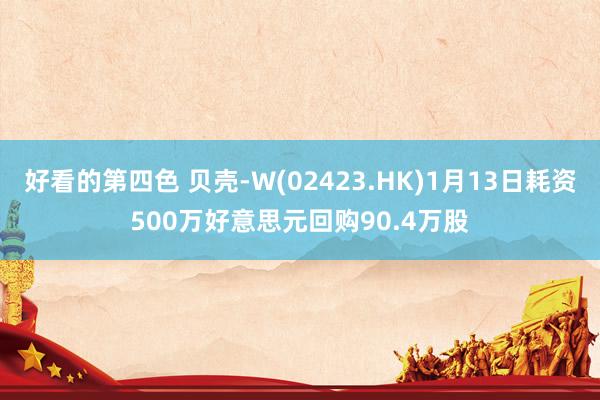 好看的第四色 贝壳-W(02423.HK)1月13日耗资500万好意思元回购90.4万股