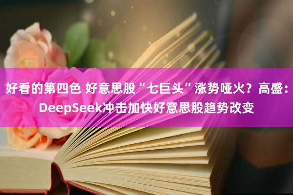 好看的第四色 好意思股“七巨头”涨势哑火？高盛：DeepSeek冲击加快好意思股趋势改变