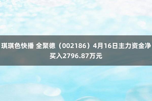 琪琪色快播 全聚德（002186）4月16日主力资金净买入2796.87万元