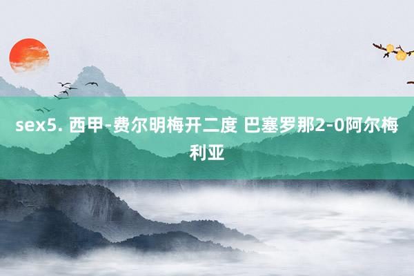sex5. 西甲-费尔明梅开二度 巴塞罗那2-0阿尔梅利亚
