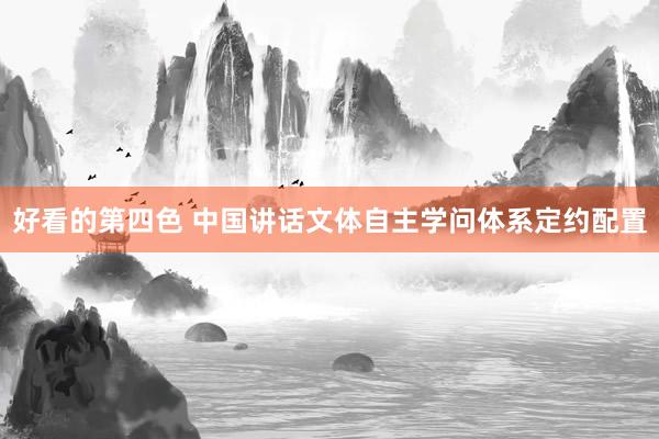 好看的第四色 中国讲话文体自主学问体系定约配置