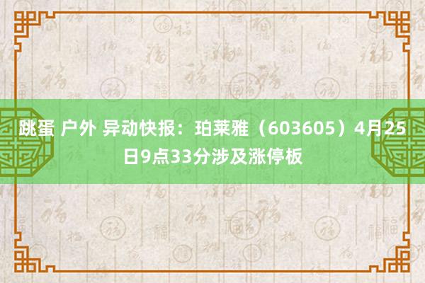跳蛋 户外 异动快报：珀莱雅（603605）4月25日9点33分涉及涨停板