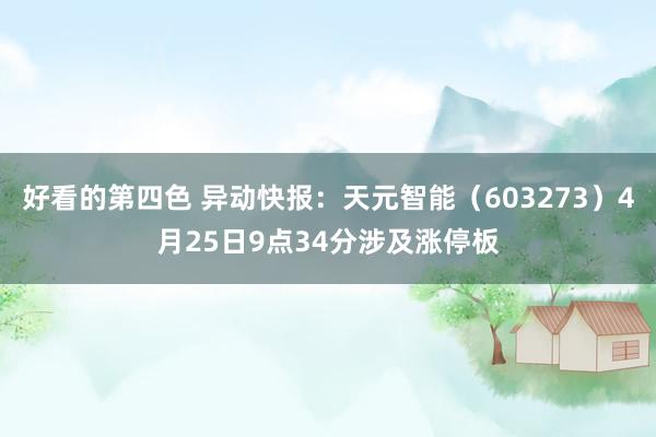 好看的第四色 异动快报：天元智能（603273）4月25日9点34分涉及涨停板