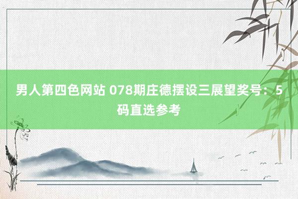男人第四色网站 078期庄德摆设三展望奖号：5码直选参考