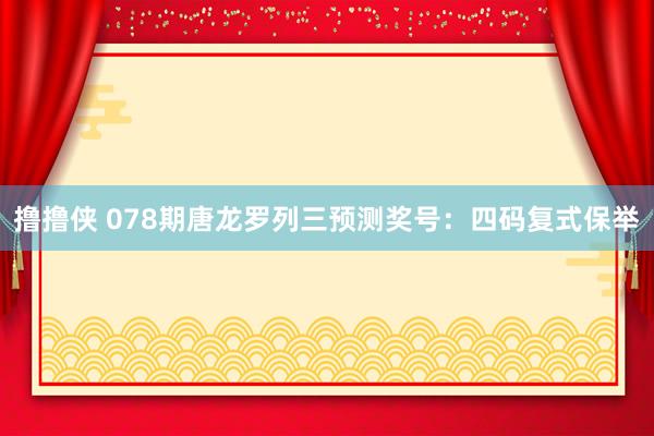 撸撸侠 078期唐龙罗列三预测奖号：四码复式保举