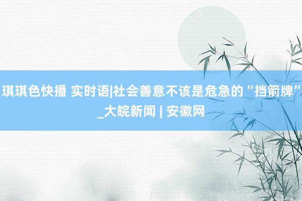 琪琪色快播 实时语|社会善意不该是危急的“挡箭牌”_大皖新闻 | 安徽网
