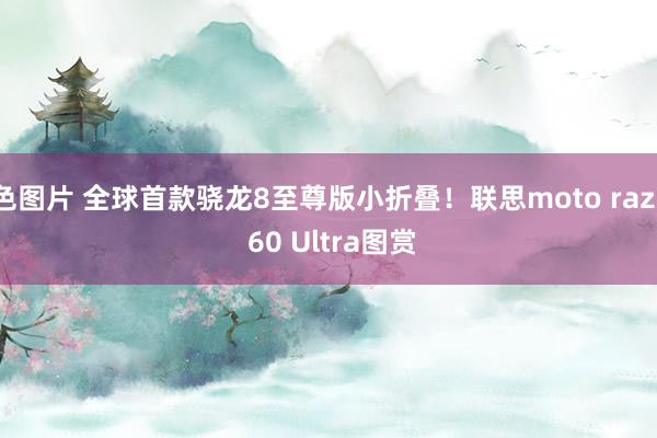 色图片 全球首款骁龙8至尊版小折叠！联思moto razr 60 Ultra图赏