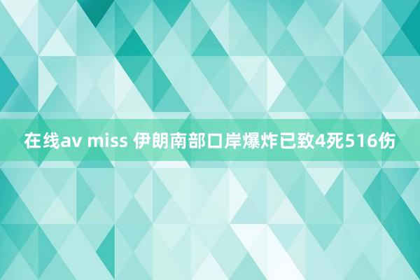 在线av miss 伊朗南部口岸爆炸已致4死516伤