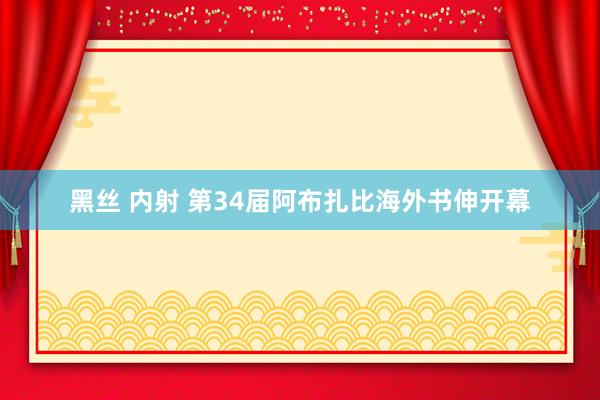 黑丝 内射 第34届阿布扎比海外书伸开幕