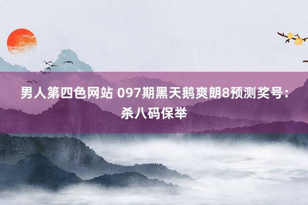 男人第四色网站 097期黑天鹅爽朗8预测奖号：杀八码保举