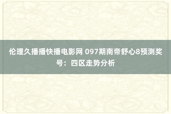 伦理久播播快播电影网 097期南帝舒心8预测奖号：四区走势分析
